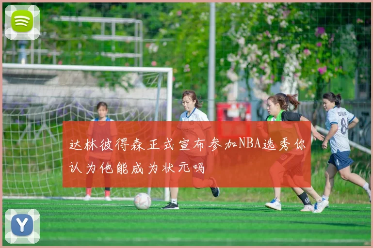 达林彼得森正式宣布参加NBA选秀你认为他能成为状元吗