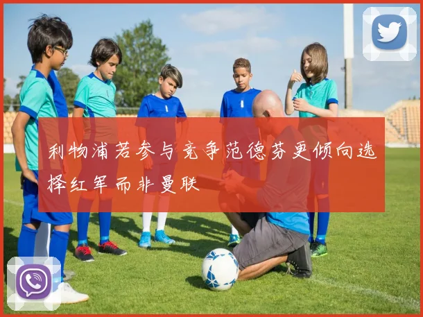 利物浦若参与竞争范德芬更倾向选择红军而非曼联