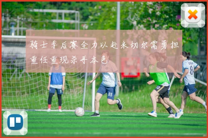 骑士季后赛全力以赴米切尔需勇担重任重现杀手本色