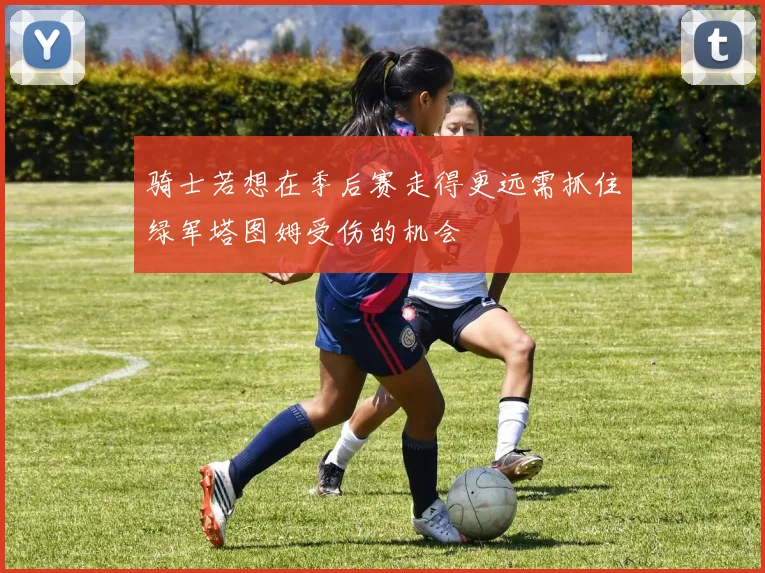 骑士若想在季后赛走得更远需抓住绿军塔图姆受伤的机会