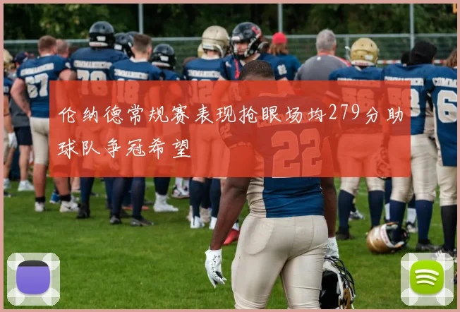 伦纳德常规赛表现抢眼场均279分助球队争冠希望