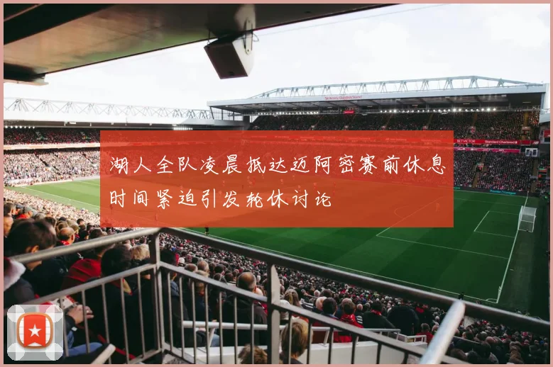 湖人全队凌晨抵达迈阿密赛前休息时间紧迫引发轮休讨论