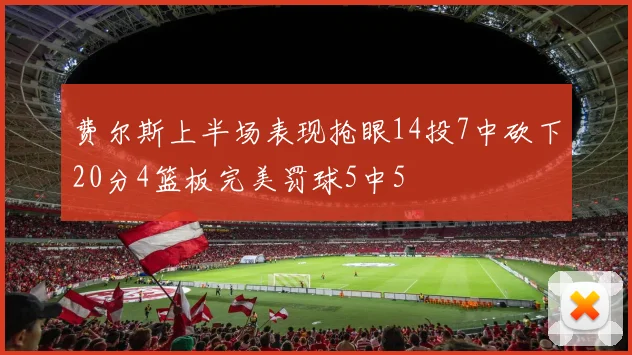 费尔斯上半场表现抢眼14投7中砍下20分4篮板完美罚球5中5