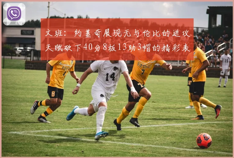 文班:约基奇展现无与伦比的进攻天赋砍下40分8板13助3帽的精彩表现