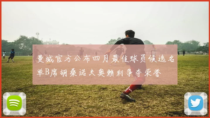 曼城官方公布四月最佳球员候选名单B席胡桑诺夫奥赖利争夺荣誉