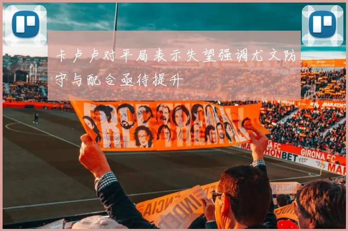 卡卢卢对平局表示失望强调尤文防守与配合亟待提升