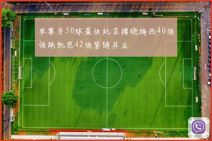 单赛季50球最快纪录揭晓梅西40场领跑凯恩42场紧随其后