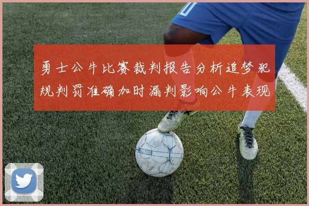 勇士公牛比赛裁判报告分析追梦犯规判罚准确加时漏判影响公牛表现