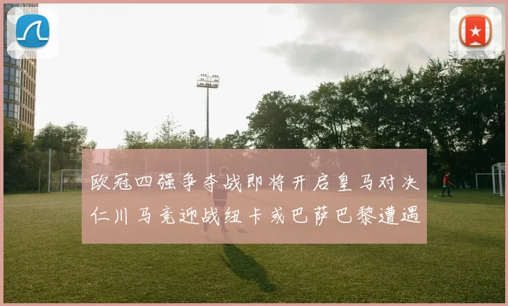 欧冠四强争夺战即将开启皇马对决仁川马竞迎战纽卡或巴萨巴黎遭遇红军挑战