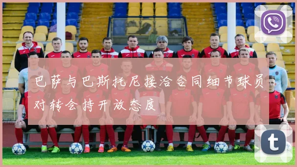 巴萨与巴斯托尼接洽合同细节球员对转会持开放态度