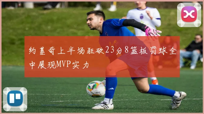 约基奇上半场狂砍23分8篮板罚球全中展现MVP实力