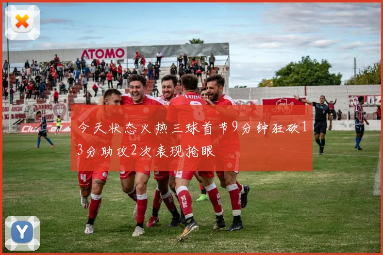 今天状态火热三球首节9分钟狂砍13分助攻2次表现抢眼