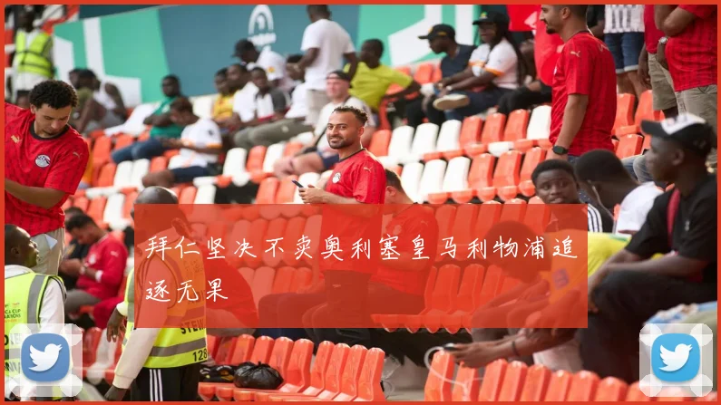 拜仁坚决不卖奥利塞皇马利物浦追逐无果