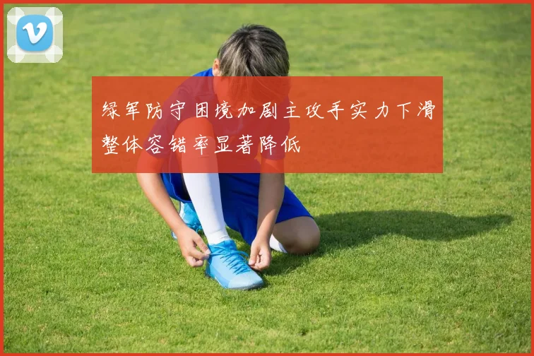 绿军防守困境加剧主攻手实力下滑整体容错率显著降低