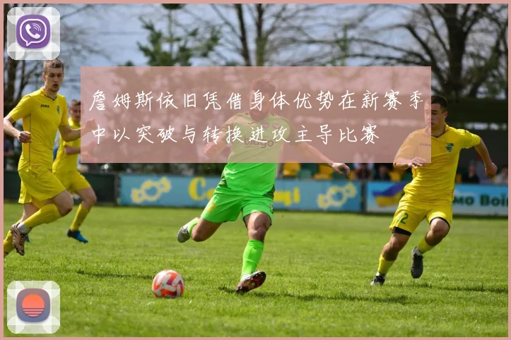 詹姆斯依旧凭借身体优势在新赛季中以突破与转换进攻主导比赛