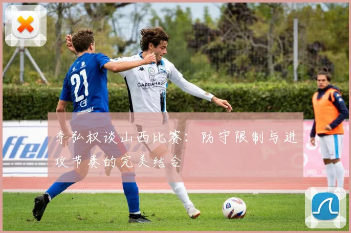 李弘权谈山西比赛：防守限制与进攻节奏的完美结合